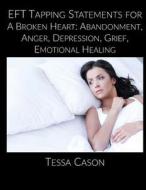 Eft Taping Statements for a Broken Heart: Abandonment, Anger, Depression, Grief, Emotional Healing di Tessa Cason edito da Little Sage Enterprises, LLC