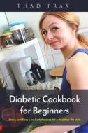 Diabetic Cookbook for Beginners: Quick and Easy Low Carb Recipes for a Healthier Life Style di Thad Prax edito da Createspace Independent Publishing Platform