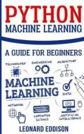 Python Machine Learning: A Guide for Beginners di Leonard Eddison edito da Createspace Independent Publishing Platform
