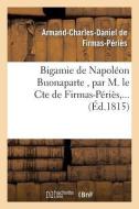Bigamie de Napoléon Buonaparte, Par M. Le Cte de Firmas-Périès, ... di Sans Auteur edito da Hachette Livre - Bnf