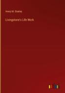 Livingstone's Life Work di Henry M. Stanley edito da Outlook Verlag