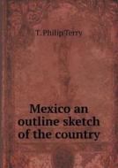 Mexico An Outline Sketch Of The Country di Thomas Philip Terry, T Philip Terry edito da Book On Demand Ltd.