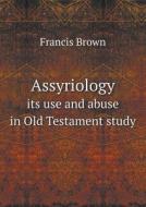 Assyriology Its Use And Abuse In Old Testament Study di Francis Brown edito da Book On Demand Ltd.