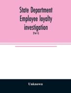 State Department employee loyalty investigation di Unknown edito da Alpha Editions