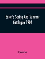 Eaton'S Spring And Summer Catalogue 1904 di Unknown edito da Alpha Editions