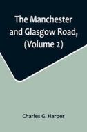 The Manchester and Glasgow Road, (Volume 2); This Way to Gretna Green di Charles G. Harper edito da Alpha Editions