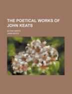 The Poetical Works Of John Keats. In Two Parts di John Keats edito da General Books Llc