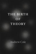 The Birth of Theory di Andrew Cole edito da University of Chicago Press