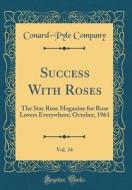 Success with Roses, Vol. 34: The Star Rose Magazine for Rose Lovers Everywhere; October, 1961 (Classic Reprint) di Conard-Pyle Company edito da Forgotten Books