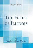 The Fishes of Illinois (Classic Reprint) di Stephen Alfred Forbes edito da Forgotten Books