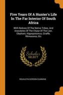 Five Years Of A Hunter's Life In The Far Interior Of South Africa di Roualeyn Gordon-Cumming edito da Franklin Classics