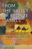 From the Valley of Bronze Camels: A Primer, Some Lectures, & a Boondoggle on Poetry di Jane Miller edito da UNIV OF MICHIGAN PR