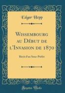 Wissembourg Au D'But de L'Invasion de 1870: R'Cit D'Un Sous-PR'Fet (Classic Reprint) di Edgar Hepp edito da Forgotten Books