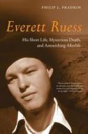 Everett Ruess - His Short Life, Mysterious Death and Astonishing Afterlife di Philip L. Fradkin edito da University of California Press