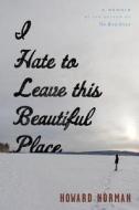 I Hate to Leave This Beautiful Place di Howard Norman edito da Houghton Mifflin Harcourt (HMH)