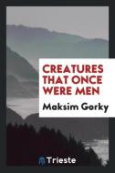 Creatures That Once Were Men di Maksim Gorky edito da LIGHTNING SOURCE INC