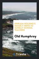 Ephraim Holding's Homely Hints to Sunday School Teachers di Old Humphrey edito da Trieste Publishing