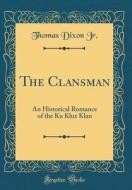 The Clansman: An Historical Romance of the Ku Klux Klan (Classic Reprint) di Thomas Dixon Jr edito da Forgotten Books