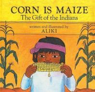 Corn Is Maize: The Gift of the Indians di Aliki edito da Perfection Learning