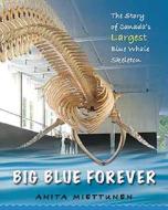 Big Blue Forever: The Story of Canada's Largest Blue Whale Skeleton di Anita Miettunen edito da FITZHENRY & WHITESIDE