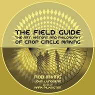 The Field Guide - The Art, History and Philosophy of Crop Circle Making di Rob Irving edito da Strange Attractor