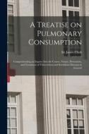 A Treatise on Pulmonary Consumption: Comprehending an Inquiry Into the Causes, Nature, Prevention, and Treatment of Tuberculosis and Scrofulous Diseas edito da LIGHTNING SOURCE INC