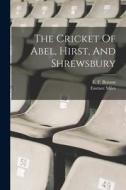 The Cricket Of Abel, Hirst, And Shrewsbury di Eustace Miles edito da LEGARE STREET PR