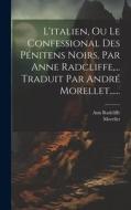 L'italien, Ou Le Confessional Des Pénitens Noirs, Par Anne Radcliffe, ... Traduit Par André Morellet...... di Ann Radcliffe, Morellet edito da LEGARE STREET PR
