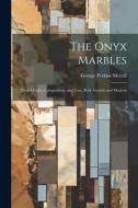 The Onyx Marbles: Their Origin, Composition, and Uses, Both Ancient and Modern di George Perkins Merrill edito da LEGARE STREET PR