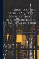 Minutes of the Croton Aqueduct Board of the City of New York. July 18, 1849, to April 9, 1870 edito da LEGARE STREET PR