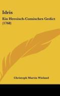 Idris: Ein Heroisch-Comisches Gedict (1768) di Christoph Martin Wieland edito da Kessinger Publishing