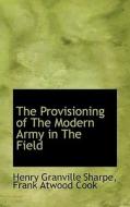 The Provisioning Of The Modern Army In The Field di Henry Granville Sharpe, Frank Atwood Cook edito da Bibliolife