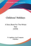 Childrens' Holidays: A Story Book for the Whole Year (1858) di D Appleton & Co, D. Appleton and Company Publisher edito da Kessinger Publishing