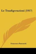 Le Trasfigvrazioni (1917) di Francesco Pastonchi edito da Kessinger Publishing