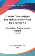 Histoire Genealogique Des Maisons Souveraines de L'Europe V2: Depuis Leur Origine Jusqu'a Present (1812) di Nicolas Viton De Saint-Allais edito da Kessinger Publishing