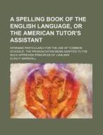 A   Spelling Book of the English Language, or the American Tutor's Assistant; Intended Particularly for the Use of Common Schools, the Pronunciation B di Elihu F. Marshall edito da Rarebooksclub.com