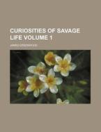 Curiosities of Savage Life Volume 1 di James Greenwood edito da Rarebooksclub.com
