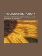 The Lovers' Dictionary; A Poetical Treasury of Lovers' Thoughts, Fancies, Addresses, and Dilemmas di Books Group edito da Rarebooksclub.com