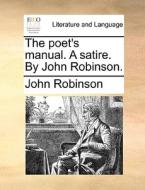 The Poet's Manual. A Satire. By John Robinson di John Robinson edito da Gale Ecco, Print Editions