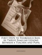 First Steps To Thorough Bass, In Twelve Familiar Lessons Between A Teacher And Pupil di . Anonymous edito da Bibliolife, Llc