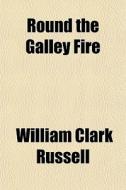 Round The Galley Fire di William Clark Russell edito da General Books