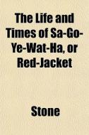 The Life And Times Of Sa-go-ye-wat-ha, O di Trevor Ed. Stone edito da General Books