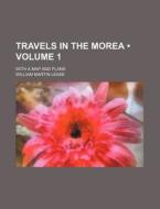 Travels In The Morea (volume 1); With A Map And Plans di William Martin Leake edito da General Books Llc