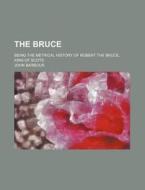 The Bruce; Being The Metrical History Of Robert The Bruce, King Of Scots di John Barbour edito da General Books Llc