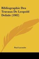 Bibliographie Des Travaux de Leopold Delisle (1902) di Paul Lacombe edito da Kessinger Publishing