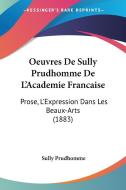 Oeuvres de Sully Prudhomme de L'Academie Francaise: Prose, L'Expression Dans Les Beaux-Arts (1883) di Prudhomme Sully edito da Kessinger Publishing