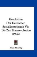 Geschichte Der Deutschen Sozialdemokratie V1: Bis Zur Marzrevolution (1906) di Franz Mehring edito da Kessinger Publishing