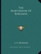 The Martyrdom of Barsamya di J. P. Mendum edito da Kessinger Publishing
