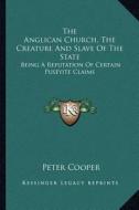 The Anglican Church, the Creature and Slave of the State: Being a Refutation of Certain Puseyite Claims di Peter Cooper edito da Kessinger Publishing
