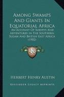 Among Swamps and Giants in Equatorial Africa: An Account of Surveys and Adventures in the Southern Sudan and British East Africa (1902) di Herbert Henry Austin edito da Kessinger Publishing